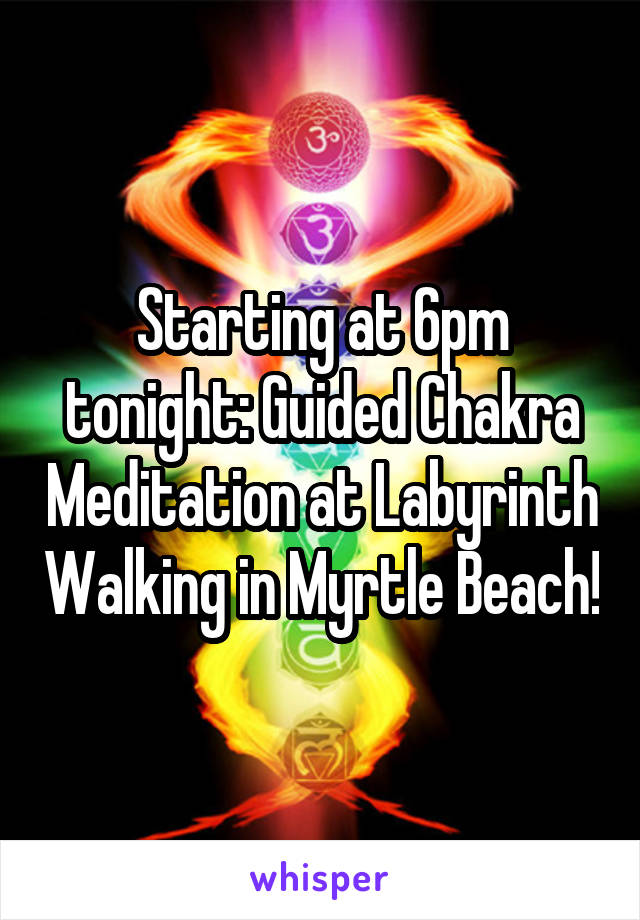 Starting at 6pm tonight: Guided Chakra Meditation at Labyrinth Walking in Myrtle Beach!