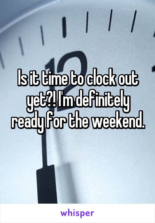 Is it time to clock out yet?! I'm definitely ready for the weekend. 