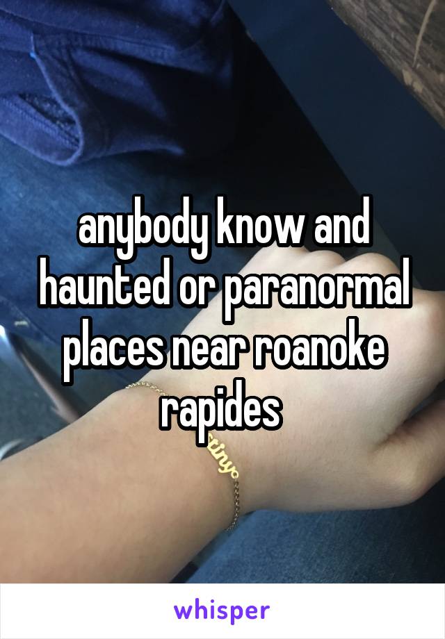 anybody know and haunted or paranormal places near roanoke rapides 