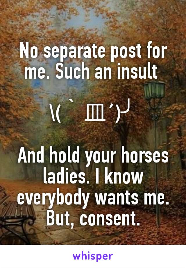 No separate post for me. Such an insult 

\(｀皿´)╯

And hold your horses ladies. I know everybody wants me. But, consent.