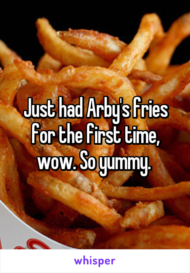 Just had Arby's fries for the first time, wow. So yummy. 