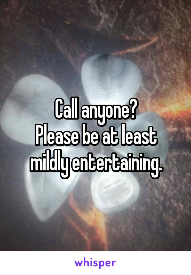 Call anyone?
Please be at least mildly entertaining.