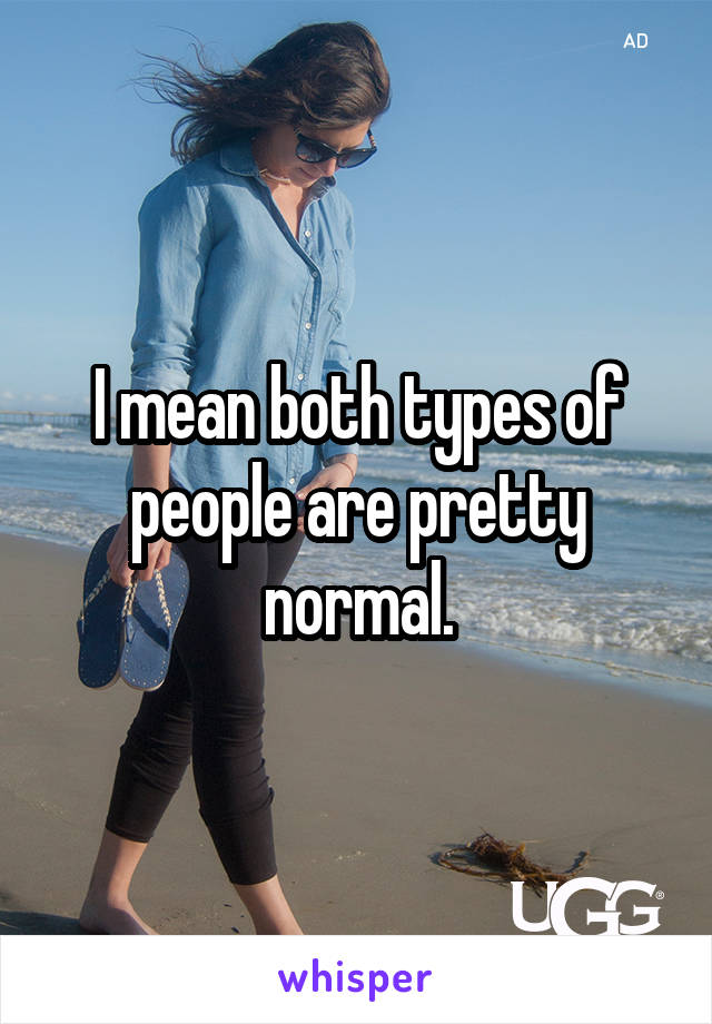 I mean both types of people are pretty normal.