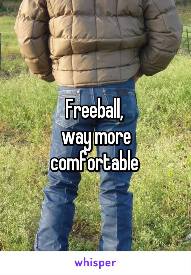 Freeball, 
way more comfortable 