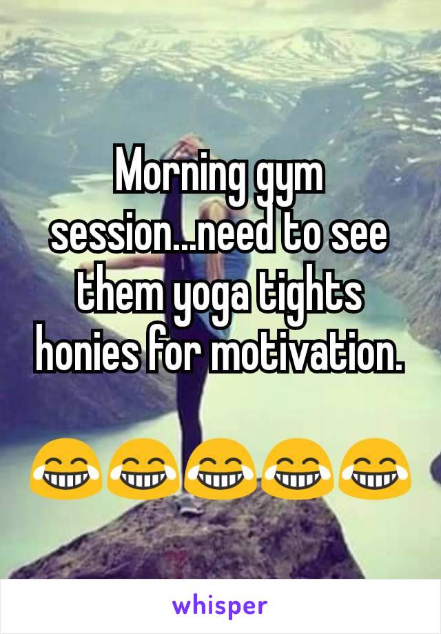 Morning gym session...need to see them yoga tights honies for motivation.

😂😂😂😂😂