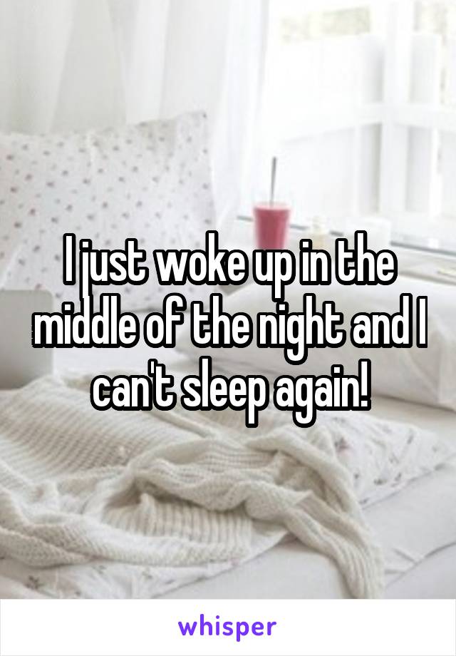 I just woke up in the middle of the night and I can't sleep again!