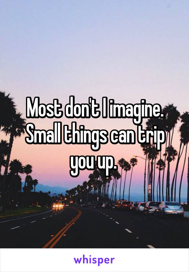 Most don't I imagine. Small things can trip you up. 