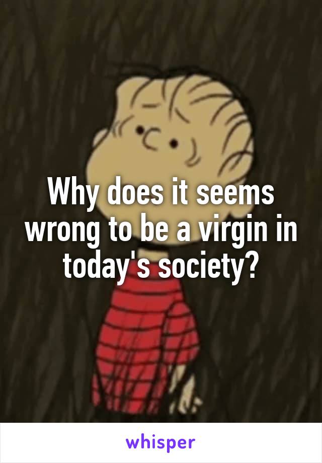 Why does it seems wrong to be a virgin in today's society?