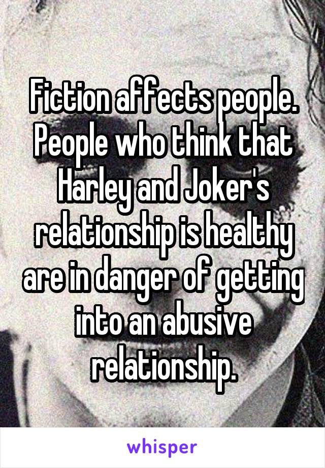 Fiction affects people. People who think that Harley and Joker's relationship is healthy are in danger of getting into an abusive relationship.