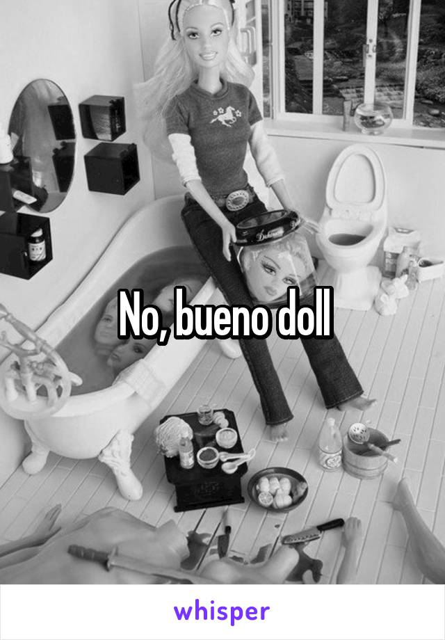 No, bueno doll