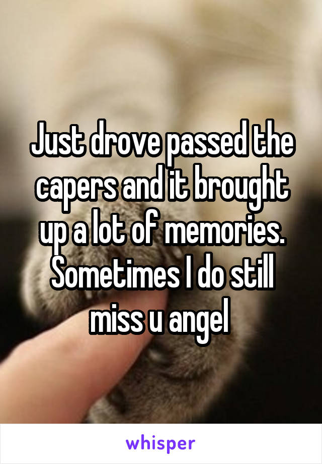 Just drove passed the capers and it brought up a lot of memories. Sometimes I do still miss u angel 