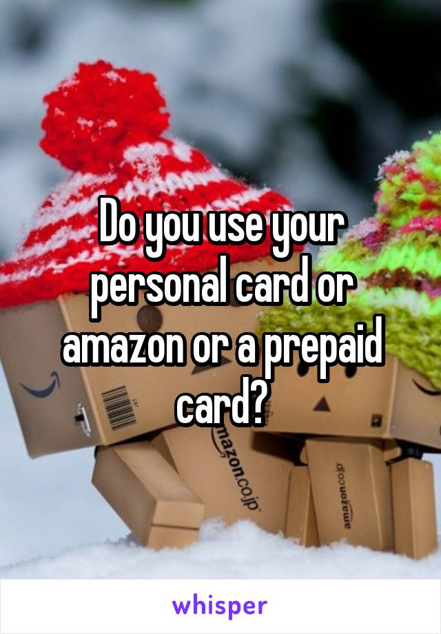 Do you use your personal card or amazon or a prepaid card?