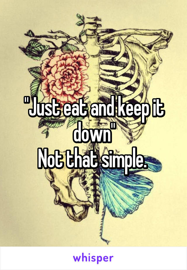 "Just eat and keep it down"
Not that simple. 