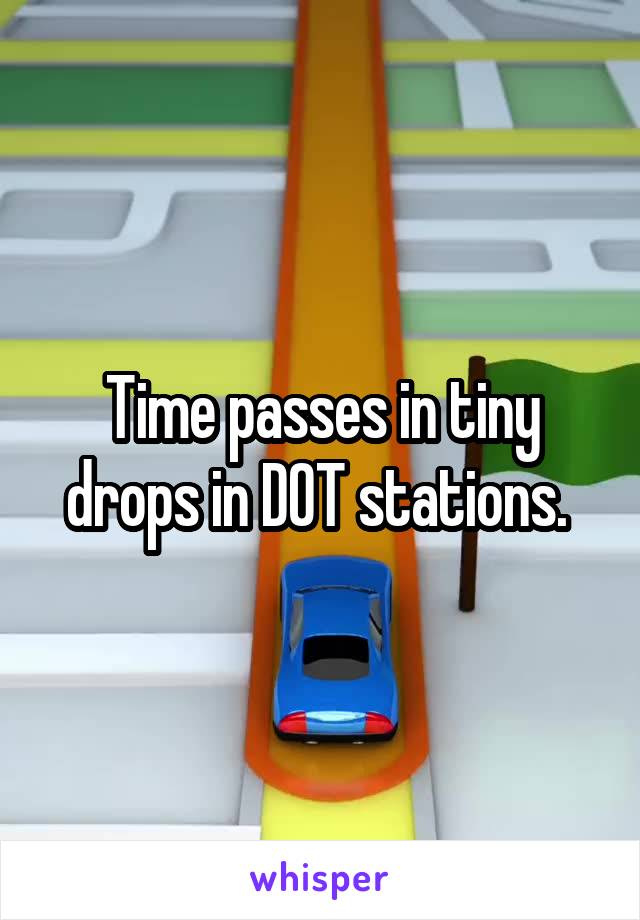 Time passes in tiny drops in DOT stations. 