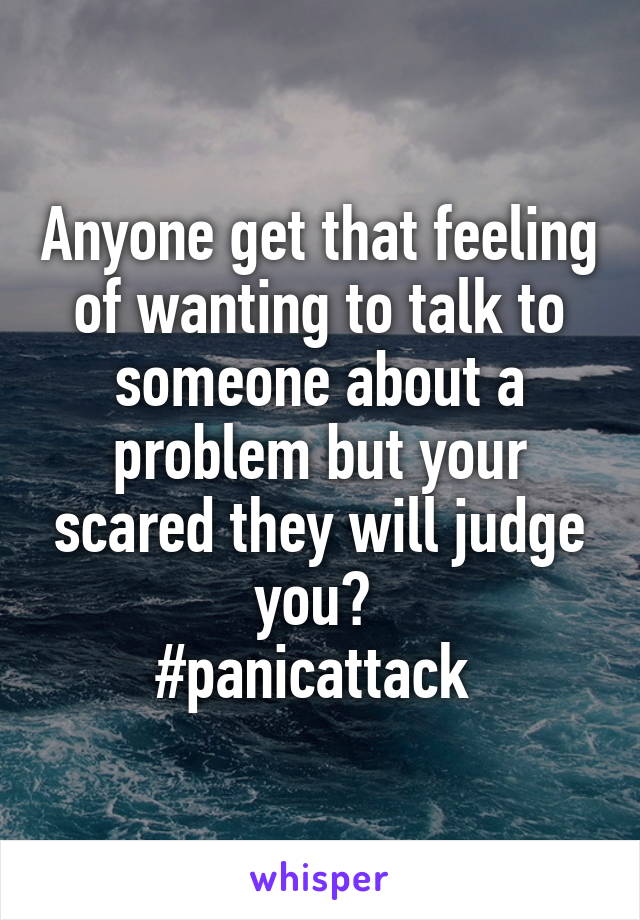 Anyone get that feeling of wanting to talk to someone about a problem but your scared they will judge you? 
#panicattack 