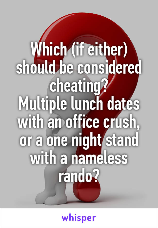 Which (if either) should be considered cheating?
Multiple lunch dates with an office crush, or a one night stand with a nameless rando?