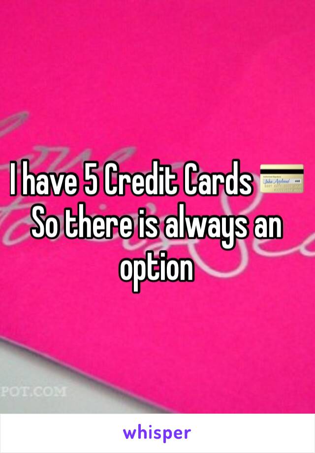 I have 5 Credit Cards 💳 
So there is always an option 