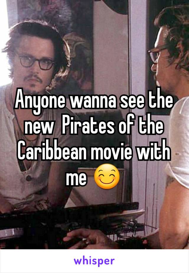 Anyone wanna see the new  Pirates of the Caribbean movie with me 😊