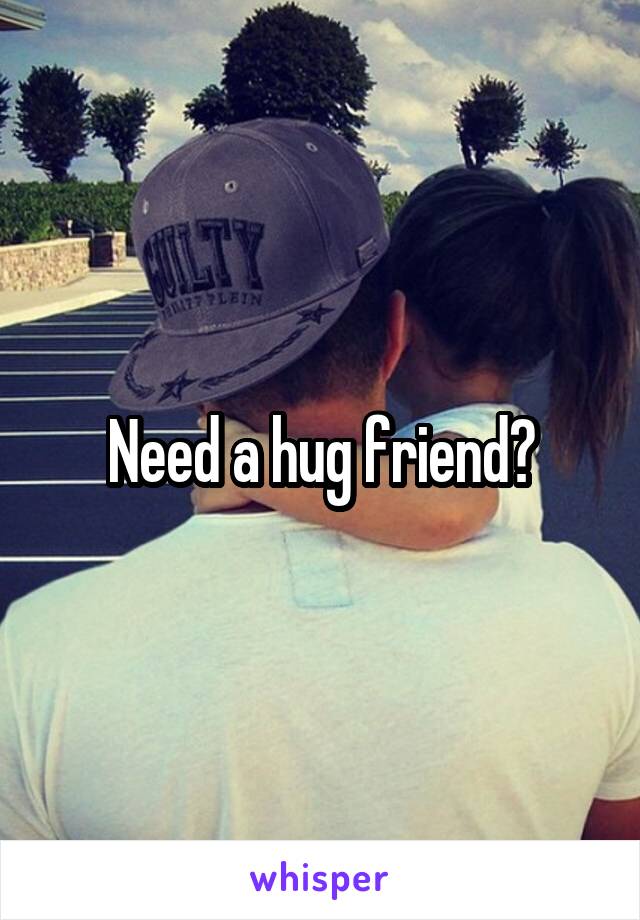 Need a hug friend?