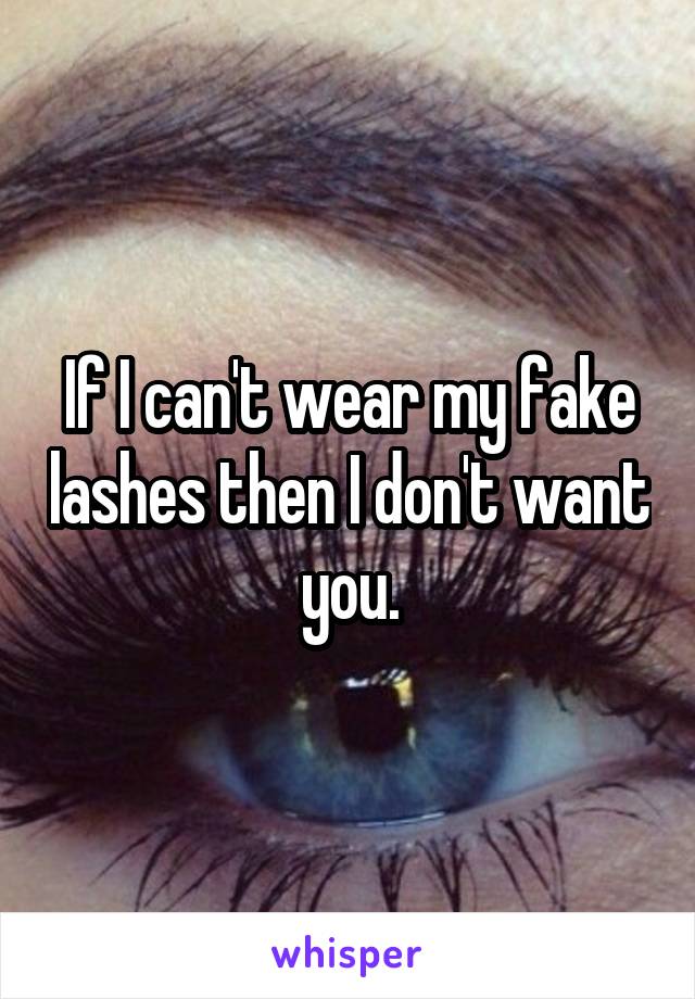 If I can't wear my fake lashes then I don't want you.