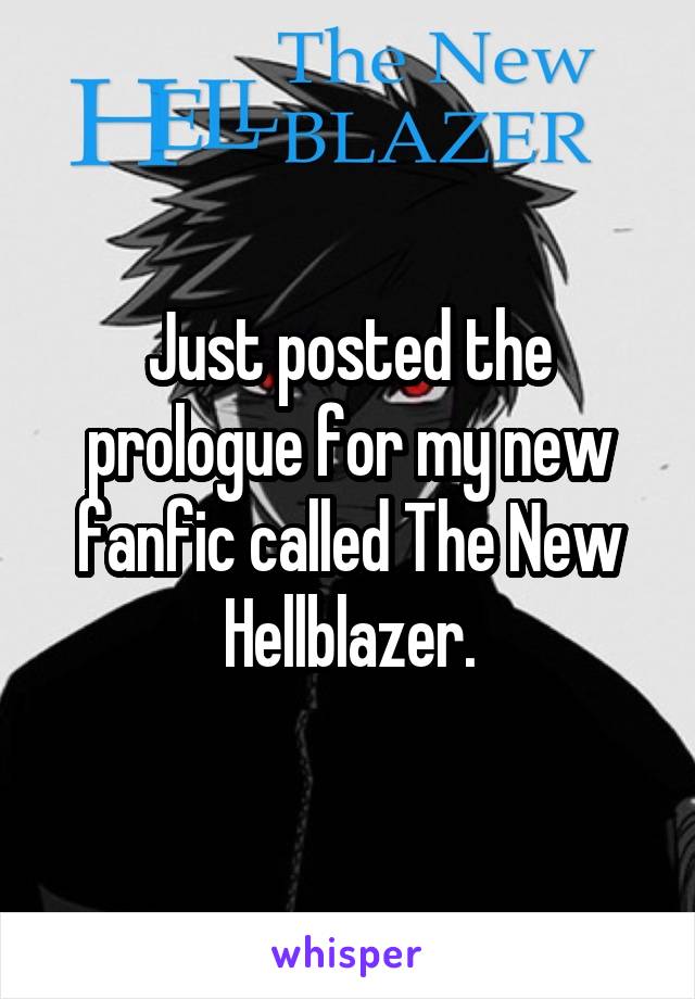 Just posted the prologue for my new fanfic called The New Hellblazer.