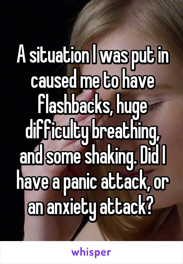 A situation I was put in caused me to have flashbacks, huge difficulty breathing, and some shaking. Did I have a panic attack, or an anxiety attack? 