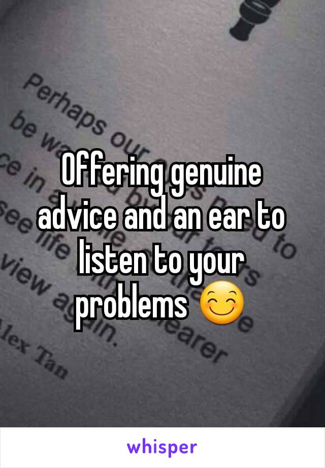 Offering genuine advice and an ear to listen to your problems 😊