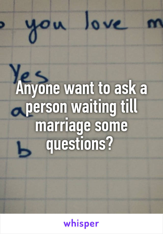 Anyone want to ask a person waiting till marriage some questions? 