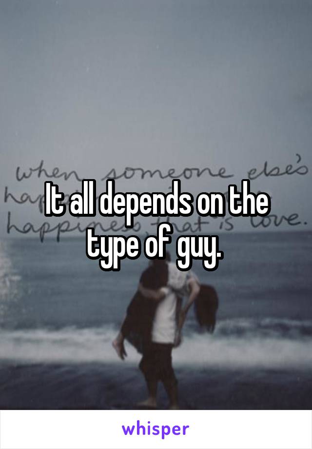 It all depends on the type of guy. 