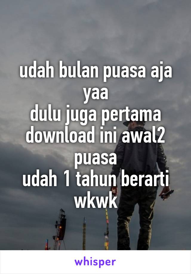 udah bulan puasa aja yaa
dulu juga pertama download ini awal2 puasa
udah 1 tahun berarti wkwk