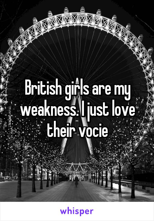 British girls are my weakness. I just love their vocie