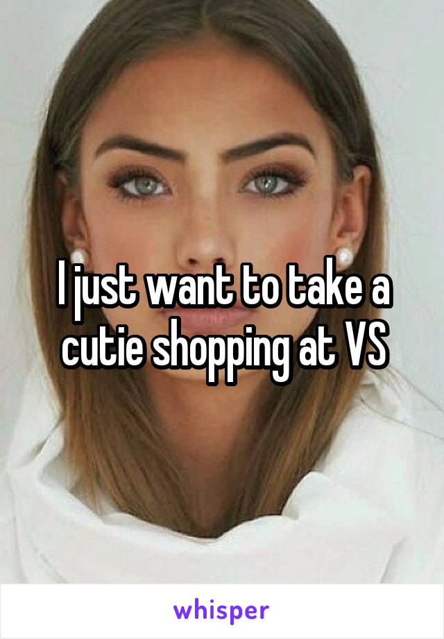 I just want to take a cutie shopping at VS