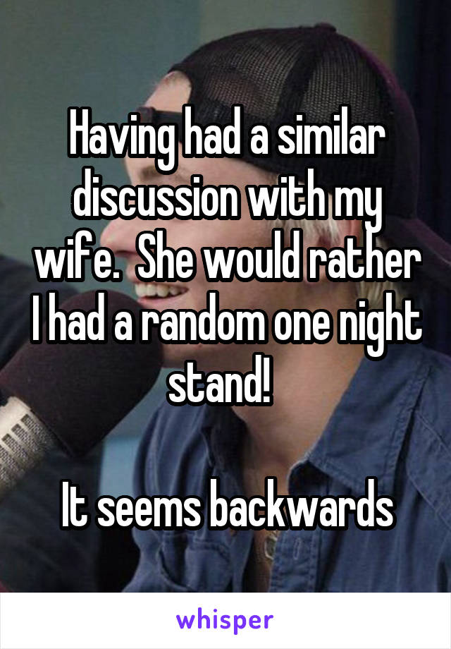 Having had a similar discussion with my wife.  She would rather I had a random one night stand!  

It seems backwards