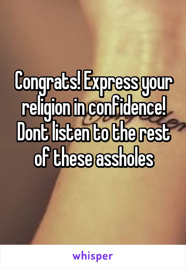 Congrats! Express your religion in confidence! Dont listen to the rest of these assholes
