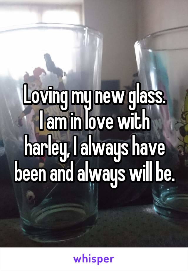 Loving my new glass.
I am in love with harley, I always have been and always will be.