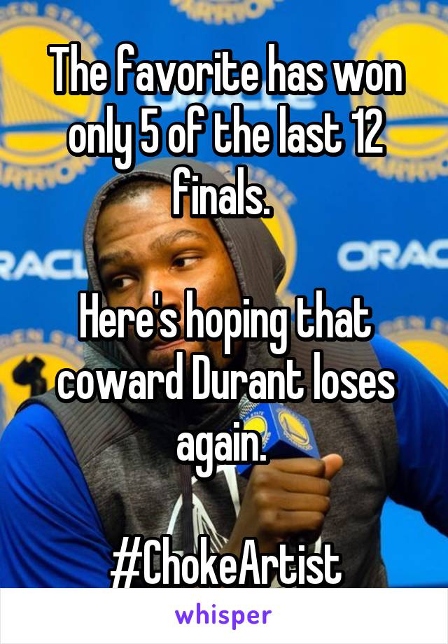 The favorite has won only 5 of the last 12 finals. 

Here's hoping that coward Durant loses again. 

#ChokeArtist