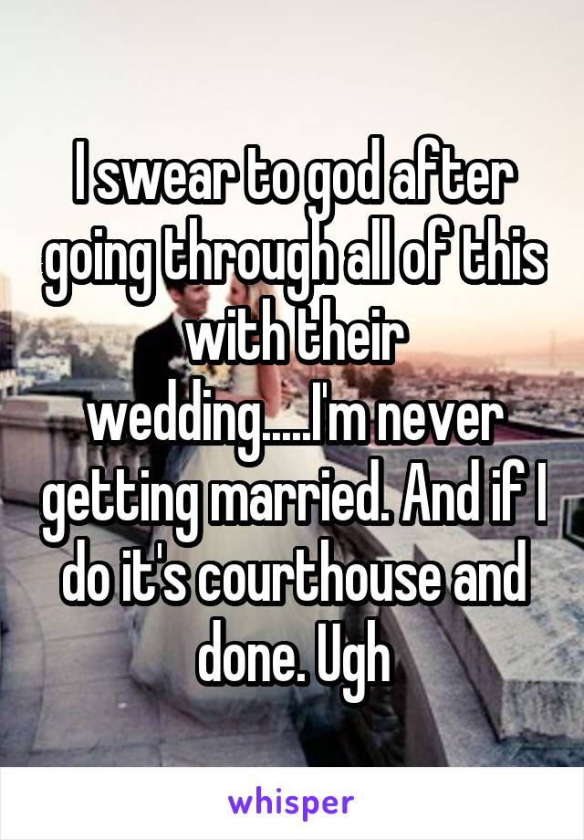 I swear to god after going through all of this with their wedding.....I'm never getting married. And if I do it's courthouse and done. Ugh