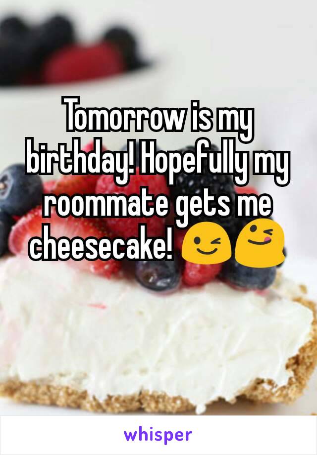 Tomorrow is my birthday! Hopefully my roommate gets me cheesecake! 😉😋