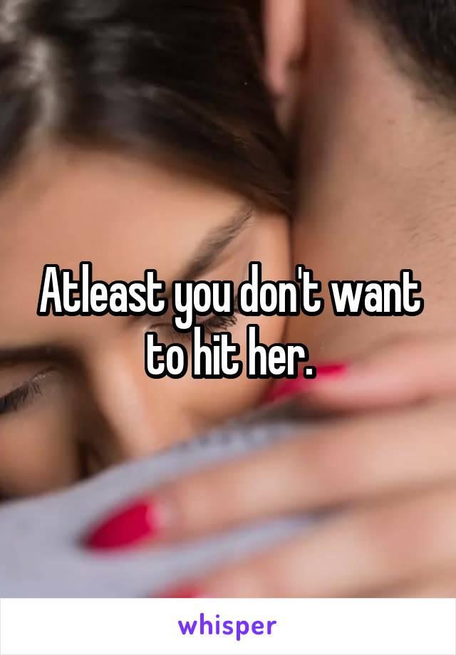 Atleast you don't want to hit her.