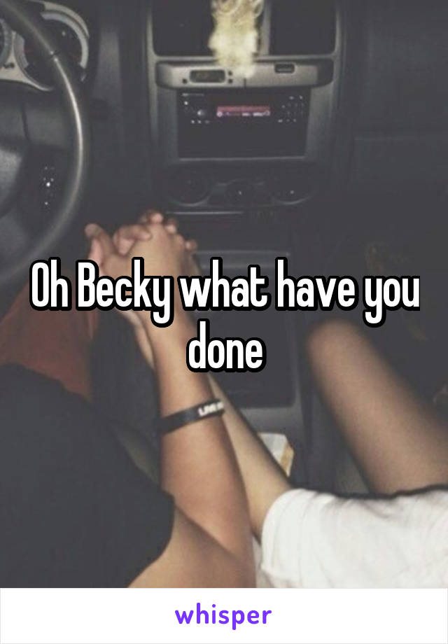 Oh Becky what have you done