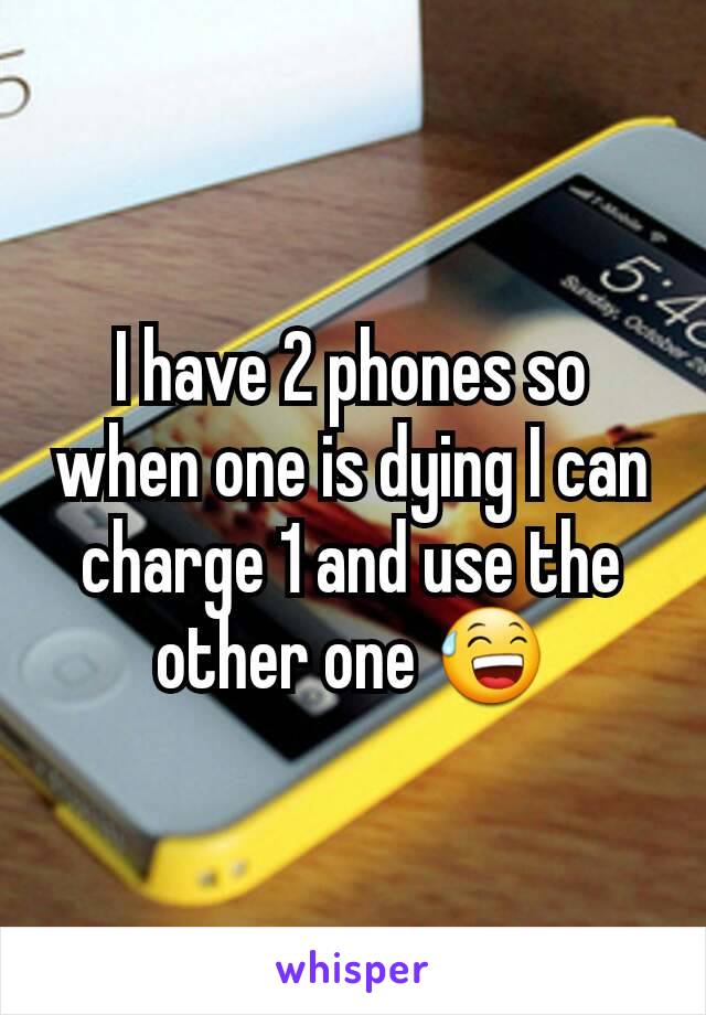 I have 2 phones so when one is dying I can charge 1 and use the other one 😅