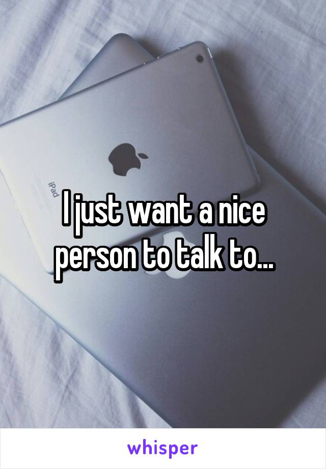 I just want a nice person to talk to...