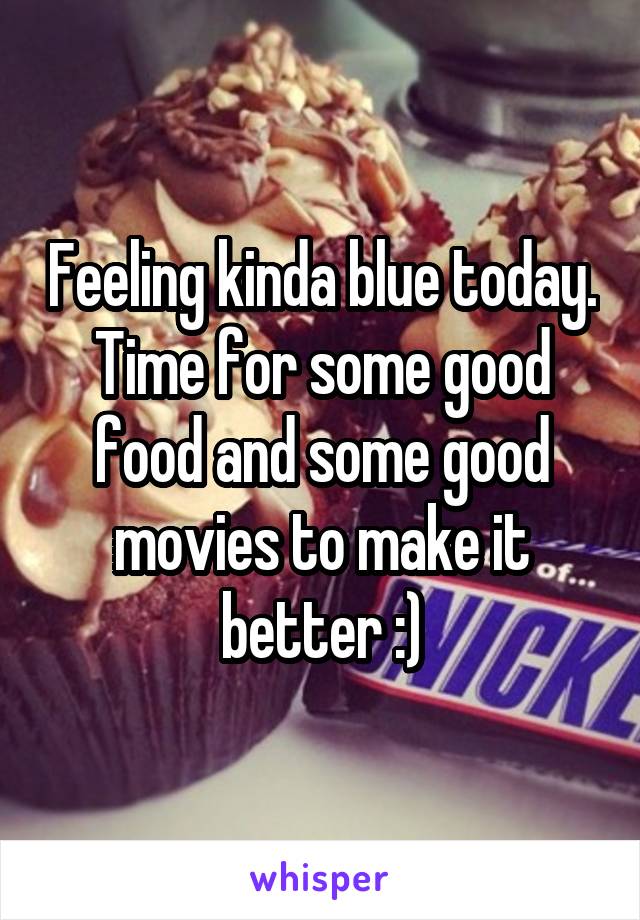 Feeling kinda blue today. Time for some good food and some good movies to make it better :)