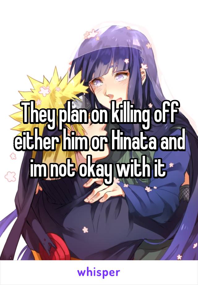 They plan on killing off either him or Hinata and im not okay with it 