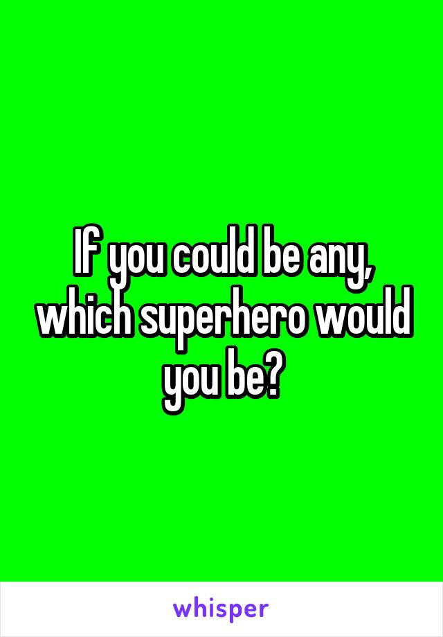 If you could be any, which superhero would you be?