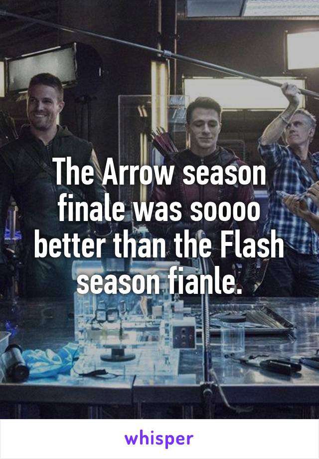 The Arrow season finale was soooo better than the Flash season fianle.