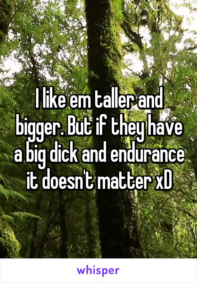 I like em taller and bigger. But if they have a big dick and endurance it doesn't matter xD