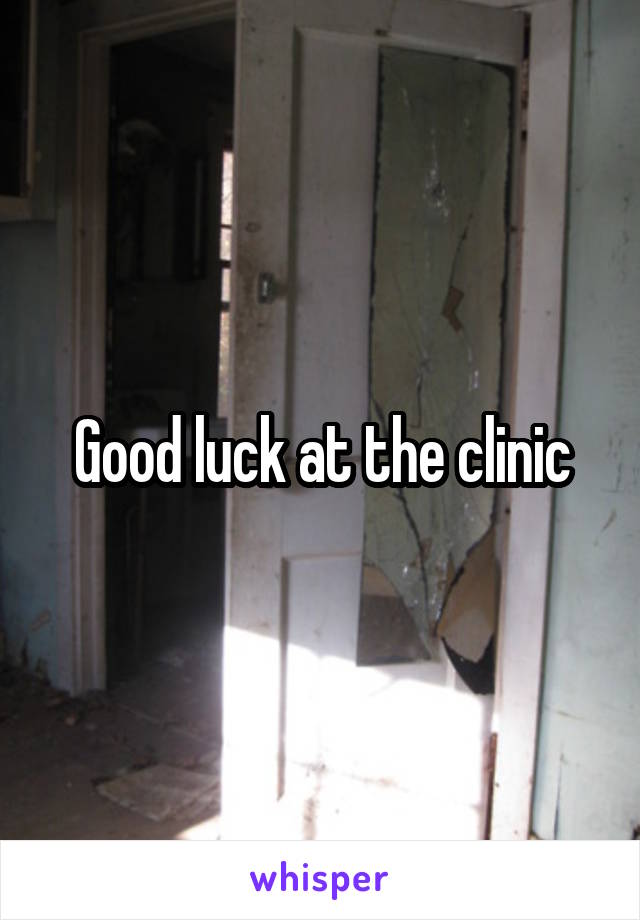 Good luck at the clinic