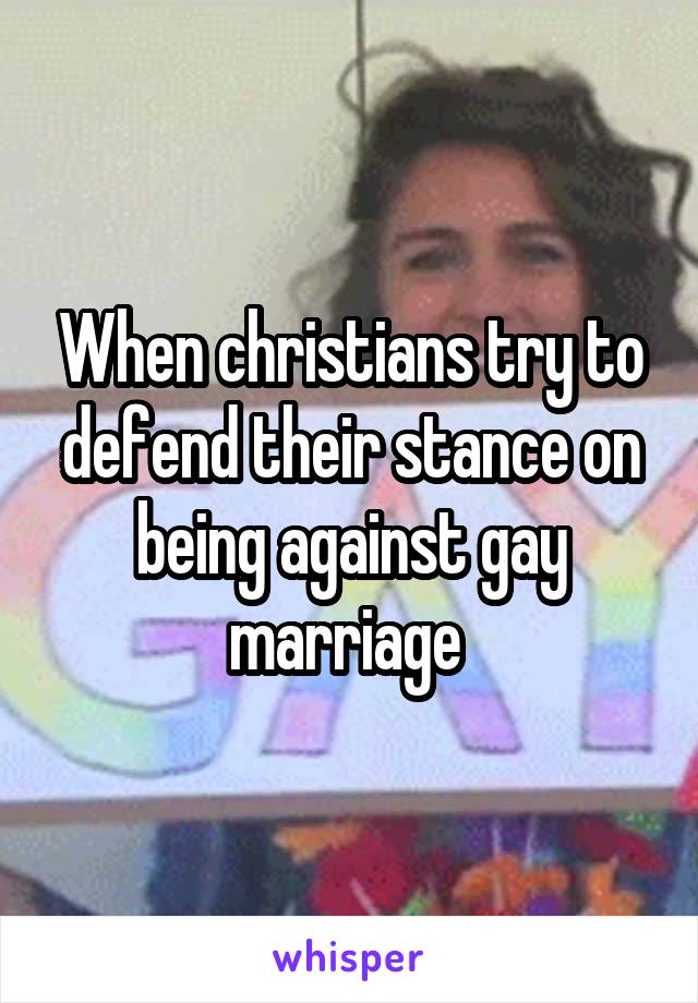 When christians try to defend their stance on being against gay marriage 