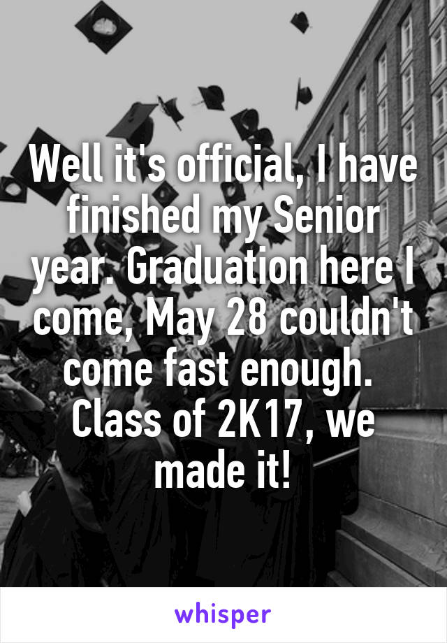 Well it's official, I have finished my Senior year. Graduation here I come, May 28 couldn't come fast enough. 
Class of 2K17, we made it!